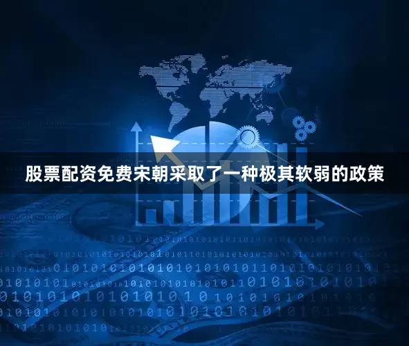 股票配资免费宋朝采取了一种极其软弱的政策
