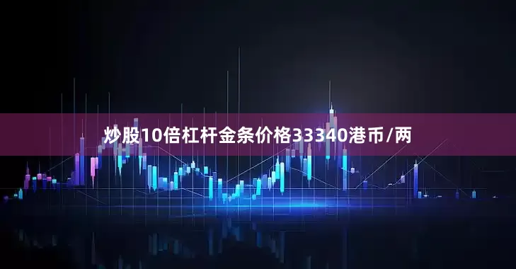 炒股10倍杠杆金条价格33340港币/两