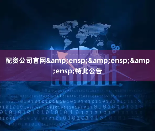 配资公司官网&ensp;&ensp;&ensp;特此公告