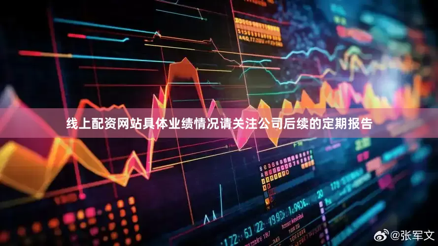 线上配资网站具体业绩情况请关注公司后续的定期报告