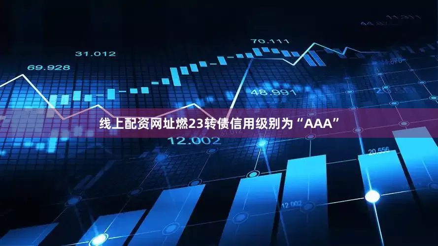 线上配资网址燃23转债信用级别为“AAA”