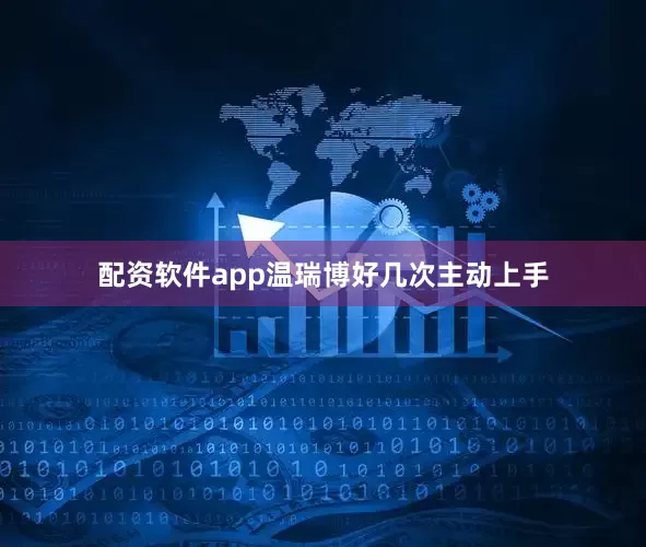 配资软件app温瑞博好几次主动上手