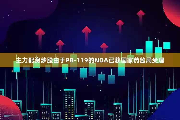 主力配资炒股由于PB-119的NDA已获国家药监局受理