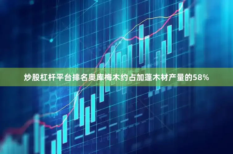 炒股杠杆平台排名奥库梅木约占加蓬木材产量的58%