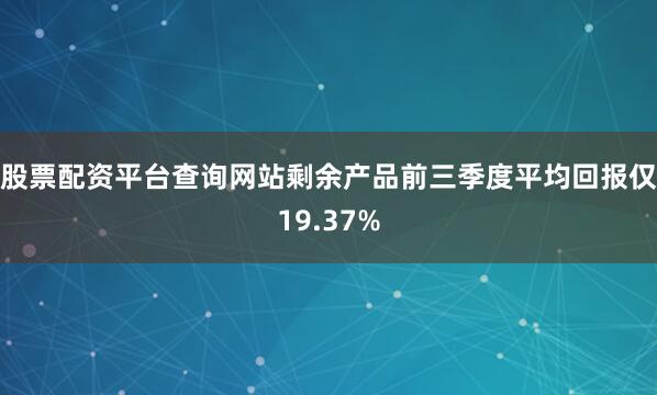 股票配资平台查询网站剩余产品前三季度平均回报仅19.37%