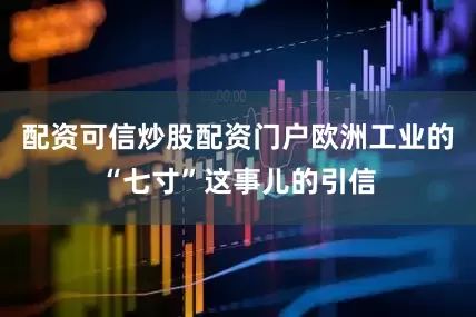 配资可信炒股配资门户欧洲工业的“七寸”这事儿的引信