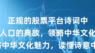 正规的股票平台诗词中七个脍炙人口的典故，领略中华文化魅力，读懂诗意中华！