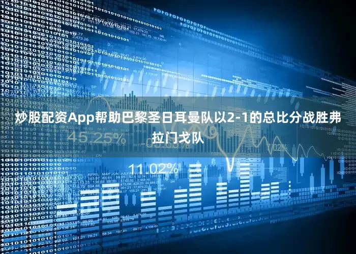 炒股配资App帮助巴黎圣日耳曼队以2-1的总比分战胜弗拉门戈队