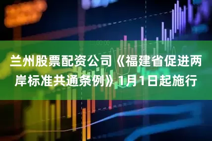 兰州股票配资公司《福建省促进两岸标准共通条例》1月1日起施行