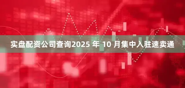 实盘配资公司查询2025 年 10 月集中入驻速卖通