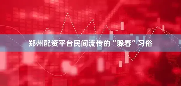 郑州配资平台民间流传的“躲春”习俗
