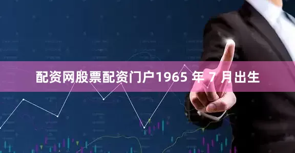 配资网股票配资门户1965 年 7 月出生