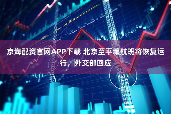 京海配资官网APP下载 北京至平壤航班将恢复运行，外交部回应