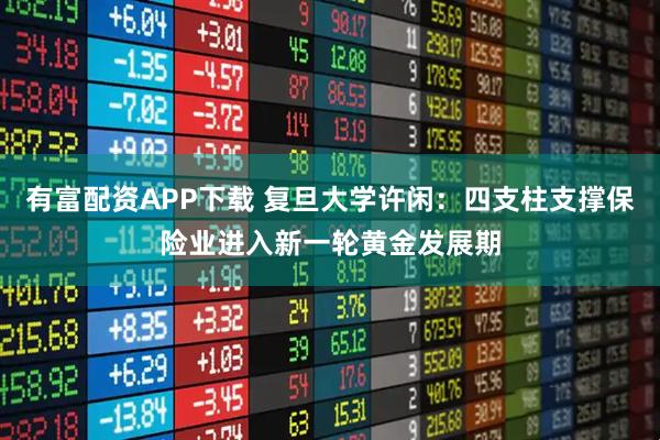 有富配资APP下载 复旦大学许闲：四支柱支撑保险业进入新一轮黄金发展期