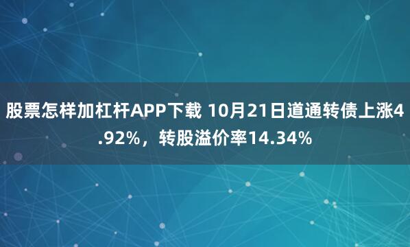 股票怎样加杠杆APP下载 10月21日道通转债上涨4.92%，转股溢价率14.34%