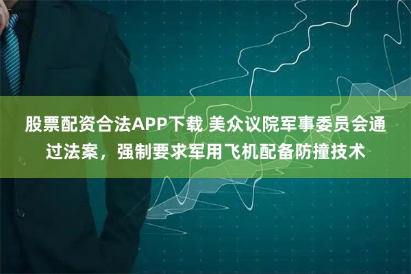 股票配资合法APP下载 美众议院军事委员会通过法案，强制要求军用飞机配备防撞技术