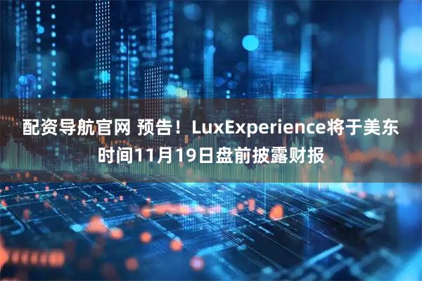 配资导航官网 预告！LuxExperience将于美东时间11月19日盘前披露财报