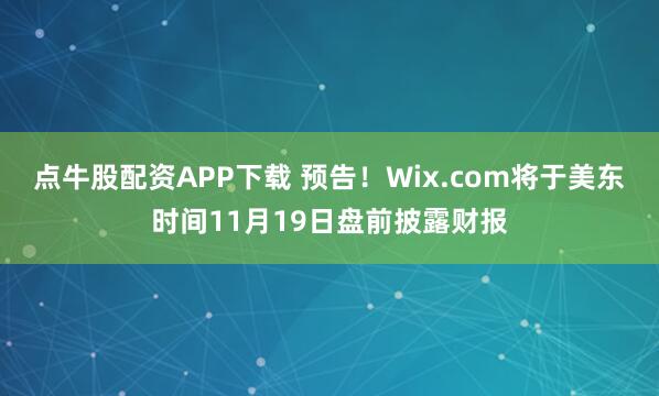 点牛股配资APP下载 预告！Wix.com将于美东时间11月19日盘前披露财报
