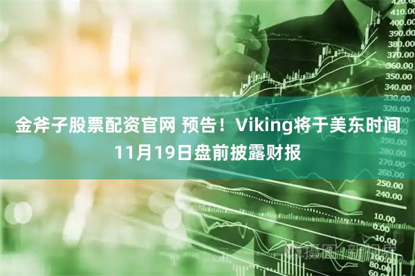 金斧子股票配资官网 预告！Viking将于美东时间11月19日盘前披露财报