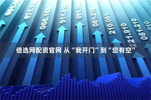 倍选网配资官网 从“我开门”到“您有空”