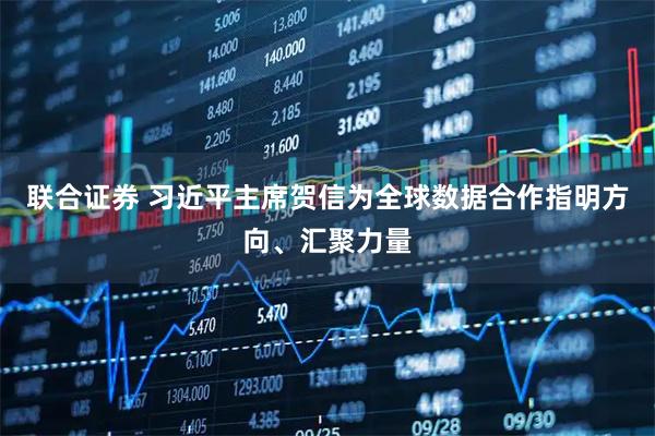 联合证券 习近平主席贺信为全球数据合作指明方向、汇聚力量