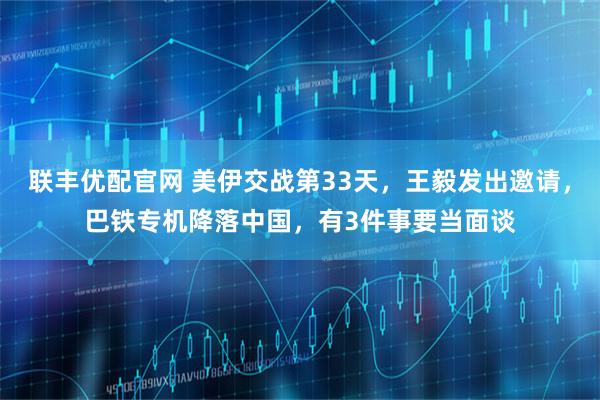 联丰优配官网 美伊交战第33天，王毅发出邀请，巴铁专机降落中国，有3件事要当面谈