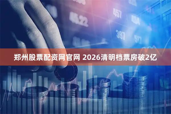 郑州股票配资网官网 2026清明档票房破2亿