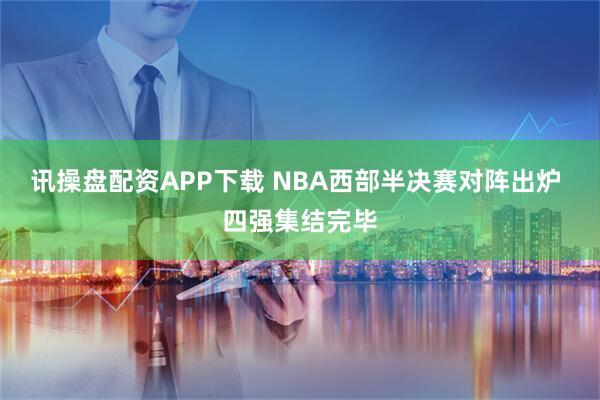 讯操盘配资APP下载 NBA西部半决赛对阵出炉 四强集结完毕