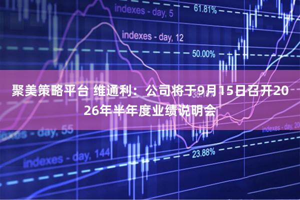 聚美策略平台 维通利：公司将于9月15日召开2026年半年度业绩说明会