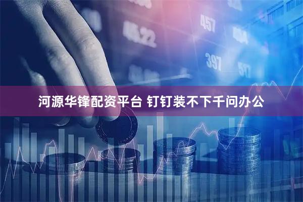 河源华锋配资平台 钉钉装不下千问办公