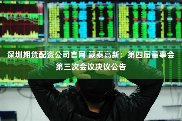 深圳期货配资公司官网 蒙泰高新:第四届董事会第三次会议决议公告